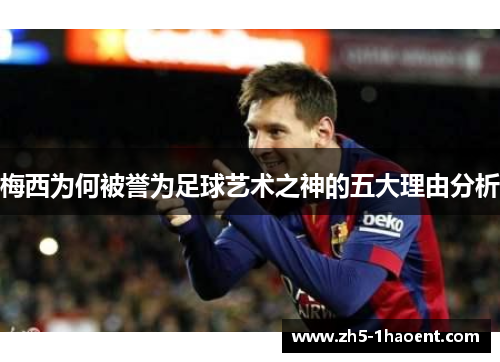 梅西为何被誉为足球艺术之神的五大理由分析