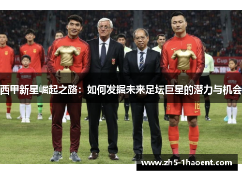 西甲新星崛起之路:如何发掘未来足坛巨星的潜力与机会