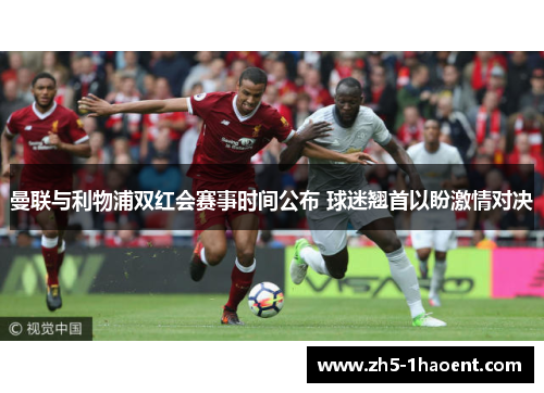曼联与利物浦双红会赛事时间公布 球迷翘首以盼激情对决