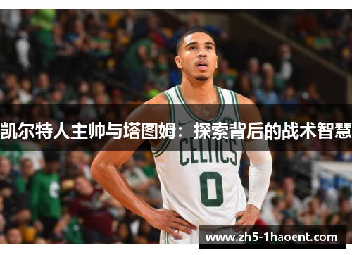 凯尔特人主帅与塔图姆：探索背后的战术智慧
