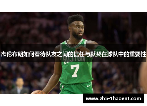 杰伦布朗如何看待队友之间的信任与默契在球队中的重要性