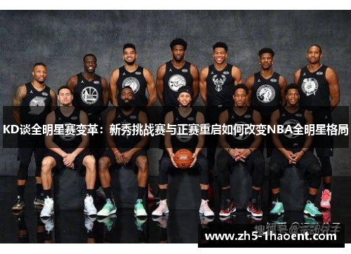 KD谈全明星赛变革：新秀挑战赛与正赛重启如何改变NBA全明星格局