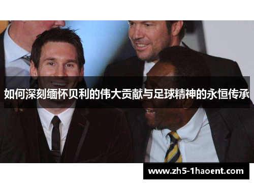 如何深刻缅怀贝利的伟大贡献与足球精神的永恒传承