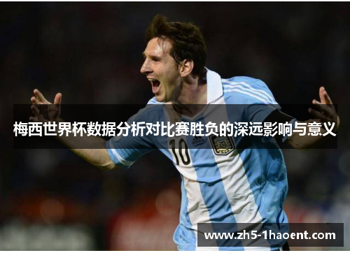 梅西世界杯数据分析对比赛胜负的深远影响与意义
