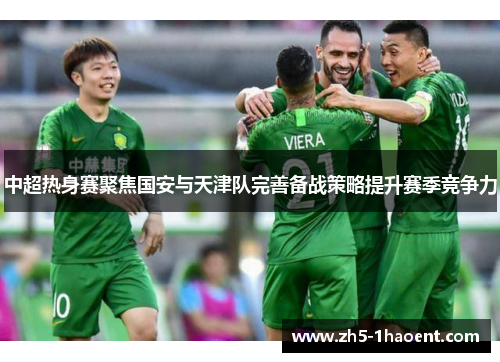 中超热身赛聚焦国安与天津队完善备战策略提升赛季竞争力