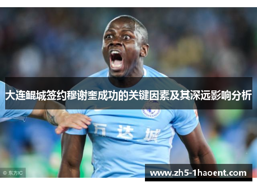 大连鲲城签约穆谢奎成功的关键因素及其深远影响分析