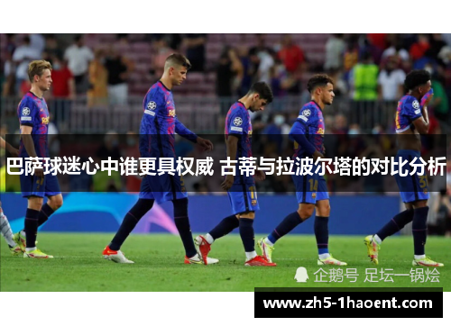 巴萨球迷心中谁更具权威 古蒂与拉波尔塔的对比分析