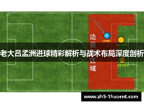 老大吕孟洲进球精彩解析与战术布局深度剖析
