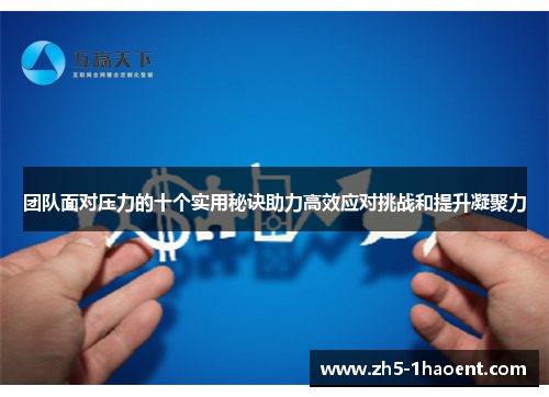 团队面对压力的十个实用秘诀助力高效应对挑战和提升凝聚力