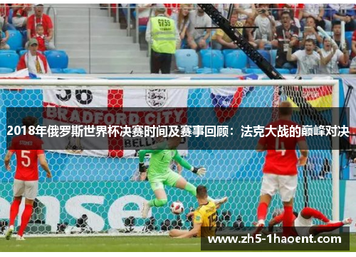 2018年俄罗斯世界杯决赛时间及赛事回顾：法克大战的巅峰对决