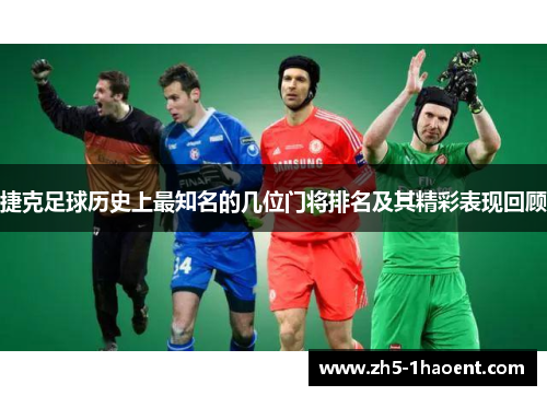 捷克足球历史上最知名的几位门将排名及其精彩表现回顾