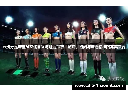 西班牙足球宝贝文化意义与魅力探索：激情、时尚与球迷精神的完美融合