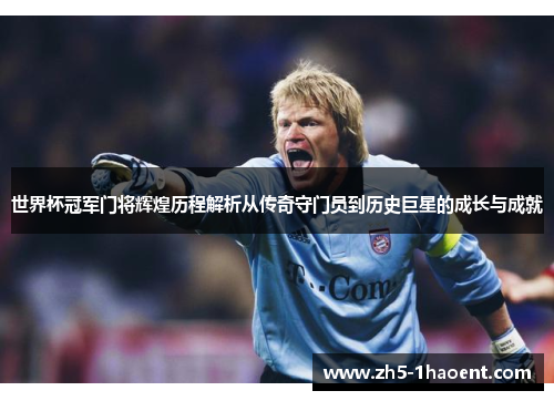 世界杯冠军门将辉煌历程解析从传奇守门员到历史巨星的成长与成就