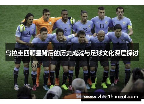 乌拉圭四颗星背后的历史成就与足球文化深层探讨