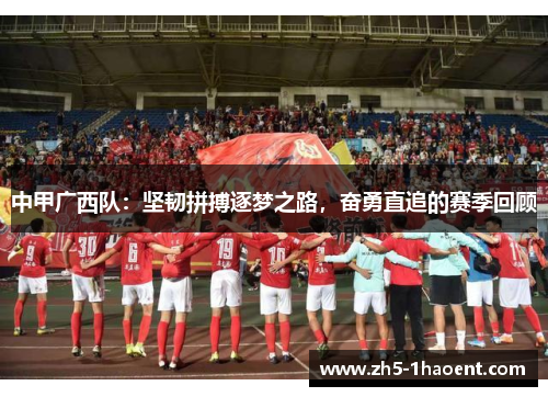 中甲广西队：坚韧拼搏逐梦之路，奋勇直追的赛季回顾