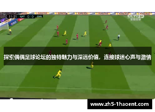 探索偶偶足球论坛的独特魅力与深远价值，连接球迷心声与激情