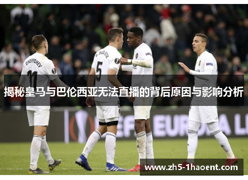 揭秘皇马与巴伦西亚无法直播的背后原因与影响分析