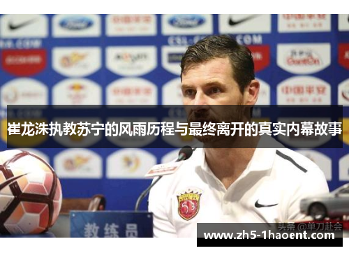 崔龙洙执教苏宁的风雨历程与最终离开的真实内幕故事