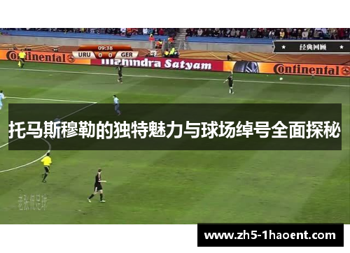 托马斯穆勒的独特魅力与球场绰号全面探秘