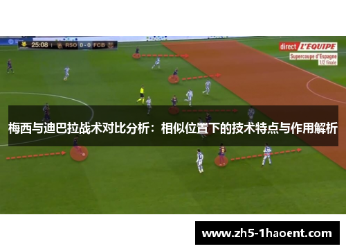 梅西与迪巴拉战术对比分析：相似位置下的技术特点与作用解析