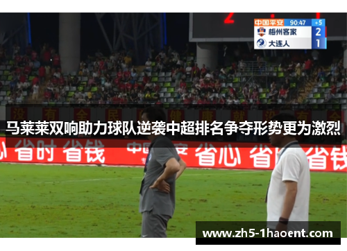 马莱莱双响助力球队逆袭中超排名争夺形势更为激烈