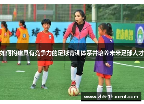 如何构建具有竞争力的足球青训体系并培养未来足球人才