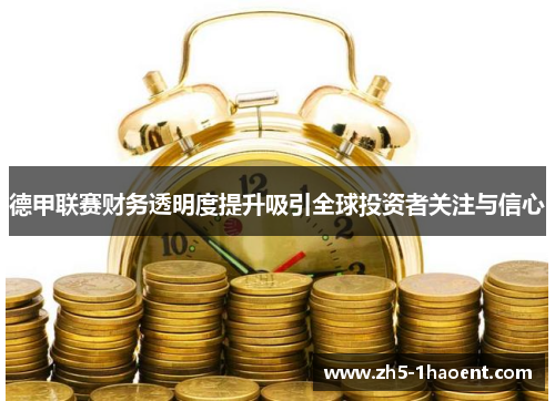 德甲联赛财务透明度提升吸引全球投资者关注与信心