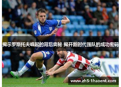 揭示罗斯托夫崛起的背后奥秘 揭开新时代强队的成功密码