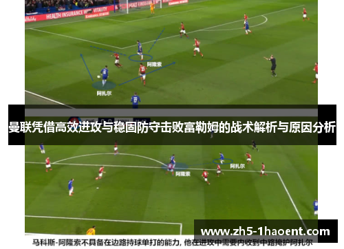 曼联凭借高效进攻与稳固防守击败富勒姆的战术解析与原因分析