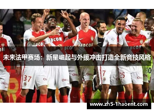 未来法甲赛场：新星崛起与外援冲击打造全新竞技风格