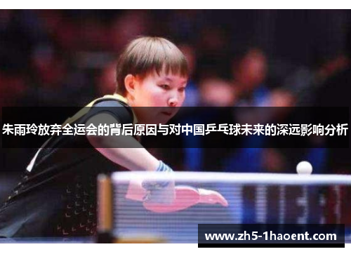 朱雨玲放弃全运会的背后原因与对中国乒乓球未来的深远影响分析