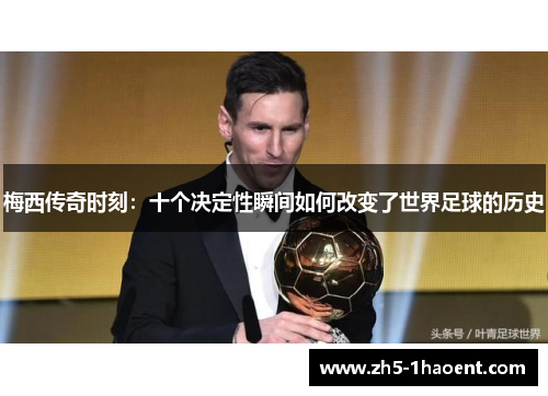 梅西传奇时刻：十个决定性瞬间如何改变了世界足球的历史