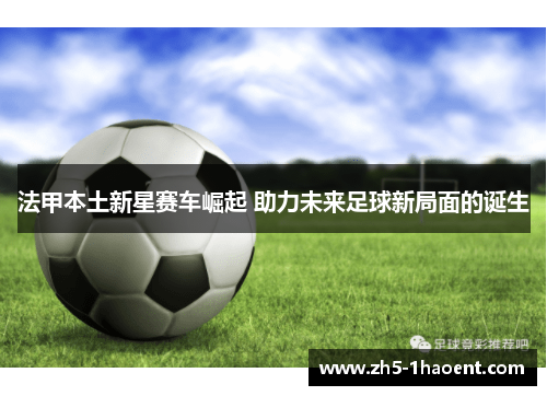 法甲本土新星赛车崛起 助力未来足球新局面的诞生
