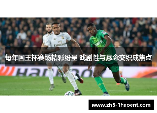 每年国王杯赛场精彩纷呈 戏剧性与悬念交织成焦点