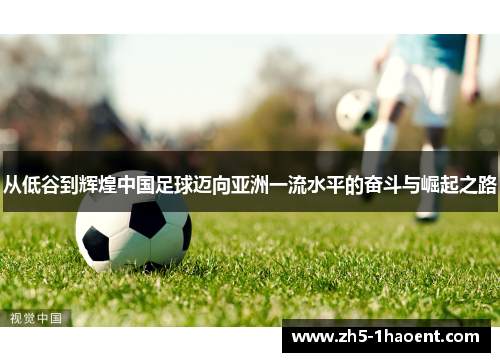 从低谷到辉煌中国足球迈向亚洲一流水平的奋斗与崛起之路