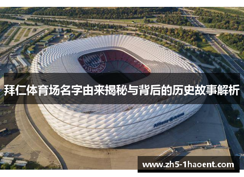 拜仁体育场名字由来揭秘与背后的历史故事解析