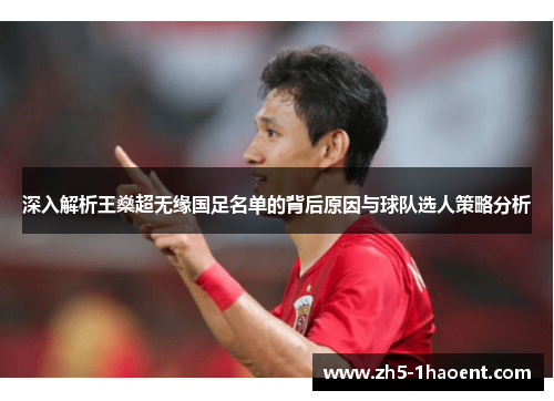 深入解析王燊超无缘国足名单的背后原因与球队选人策略分析