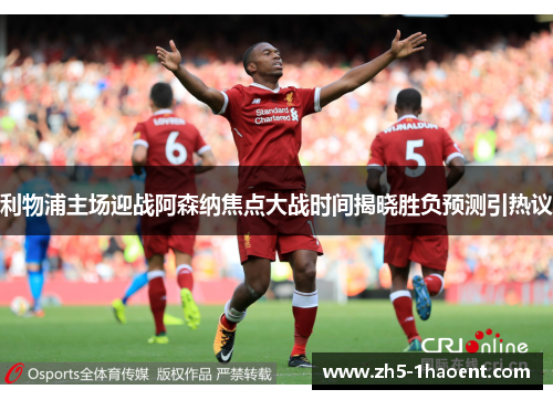 利物浦主场迎战阿森纳焦点大战时间揭晓胜负预测引热议