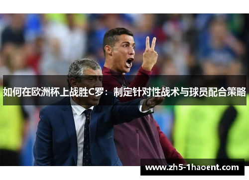 如何在欧洲杯上战胜C罗：制定针对性战术与球员配合策略