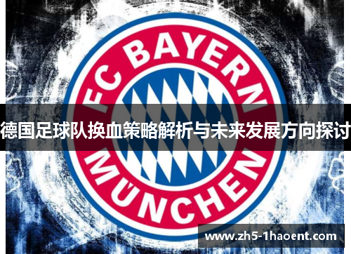 德国足球队换血策略解析与未来发展方向探讨