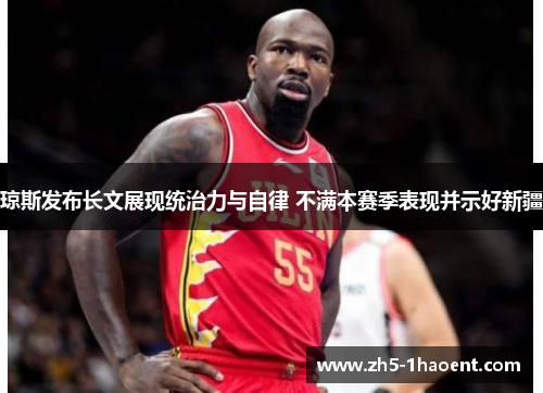 琼斯发布长文展现统治力与自律 不满本赛季表现并示好新疆