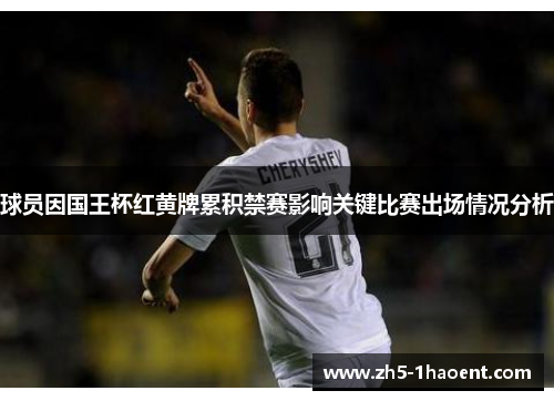 球员因国王杯红黄牌累积禁赛影响关键比赛出场情况分析