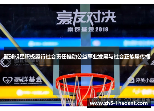 篮球明星积极履行社会责任推动公益事业发展与社会正能量传播