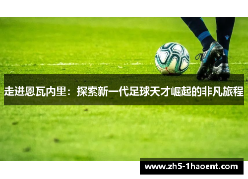 走进恩瓦内里:探索新一代足球天才崛起的非凡旅程 走进恩瓦内里:探索新一代足球天才崛起的非凡旅程