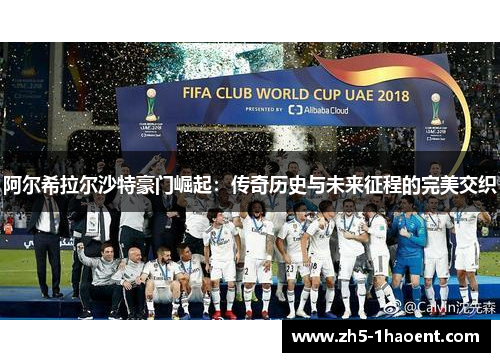 阿尔希拉尔沙特豪门崛起:传奇历史与未来征程的完美交织 阿尔希拉尔沙特豪门崛起:传奇历史与未来征程的完美交织