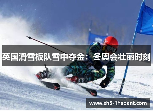 英国滑雪板队雪中夺金：冬奥会壮丽时刻