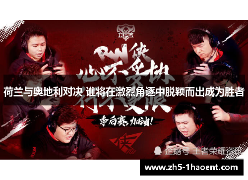 荷兰与奥地利对决 谁将在激烈角逐中脱颖而出成为胜者