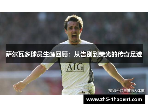 萨尔瓦多球员生涯回顾：从告别到荣光的传奇足迹