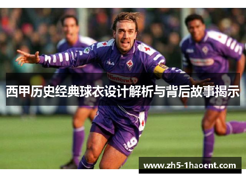 西甲历史经典球衣设计解析与背后故事揭示