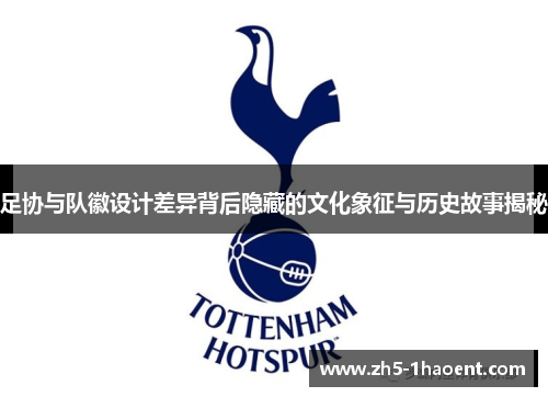 足协与队徽设计差异背后隐藏的文化象征与历史故事揭秘